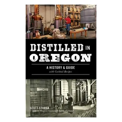 "Distilled in Oregon: A History & Guide with Cocktail Recipes" - "" ("Stursa Scott")(Pevná vazba