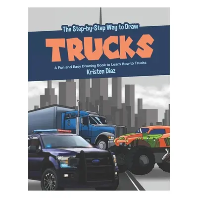 "The Step-by-Step Way to Draw Trucks: A Fun and Easy Drawing Book to Learn How to Trucks" - "" (