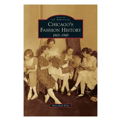 "Chicago's Fashion History: 1865-1945" - "" ("Klatt Mary Beth")(Pevná vazba)