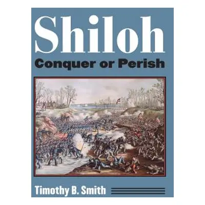 "Shiloh: Conquer or Perish" - "" ("Smith Timothy B.")(Paperback)