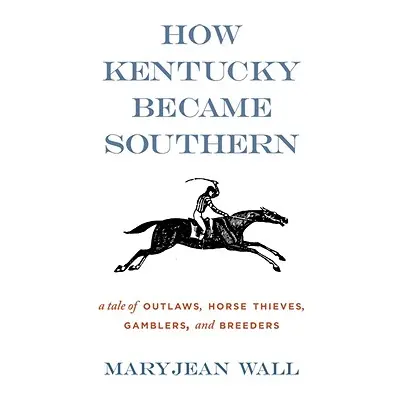 "How Kentucky Became Southern: A Tale of Outlaws, Horse Thieves, Gamblers, and Breeders" - "" ("