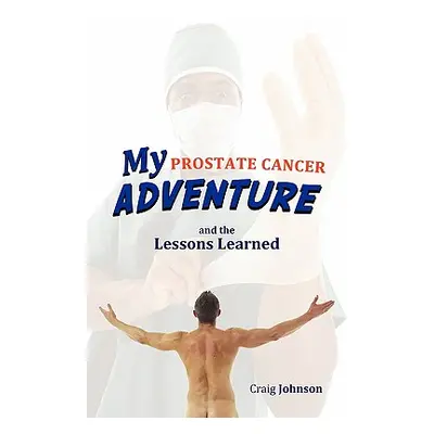 "My Prostate Cancer Adventure, and the Lessons Learned" - "" ("Johnson Craig")(Paperback)