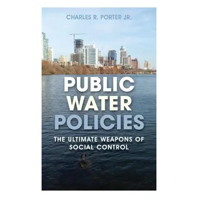 "Public Water Policies: The Ultimate Weapons of Social Control" - "" ("Porter Charles R.")(Pevná