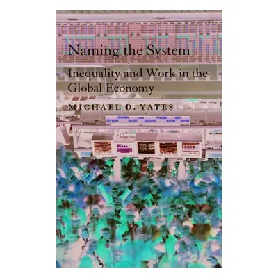 "Naming the System: Inequality and Work in the Global Economy" - "" ("Yates Michael D.")(Paperba