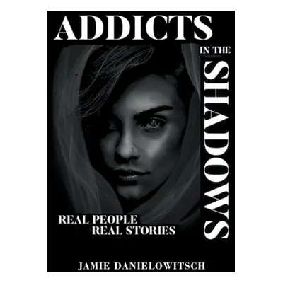 "Addicts in the Shadows: Real People, Real Stories" - "" ("Danielowitsch Jamie")(Paperback)