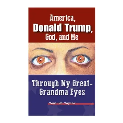 "America, Donald Trump, God, and Me: Through My Great-Grandma Eyes" - "" ("Taylor Toni Me")(Pape