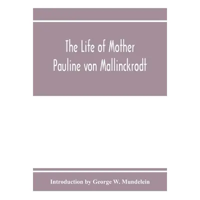 "The Life of Mother Pauline von Mallinckrodt: foundress of the Sisters of Christian Charity, Dau