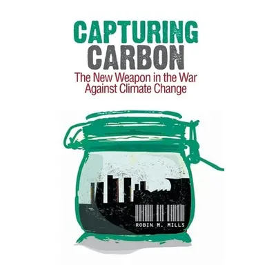 "Capturing Carbon: The New Weapon in the War Against Climate Change" - "" ("Mills Robin")(Pevná 