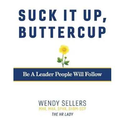 "Suck It Up, Buttercup: Be a Leader People Will Follow" - "" ("Sellers Mhr Mha Shrm-Scp Sphr Wen