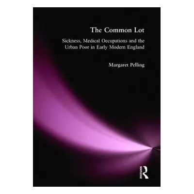 "The Common Lot: Sickness, Medical Occupations and the Urban Poor in Early Modern England" - "" 