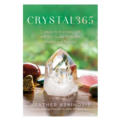 "Crystal365: Crystals for Everyday Life and Your Guide to Health, Wealth, and Balance" - "" ("As