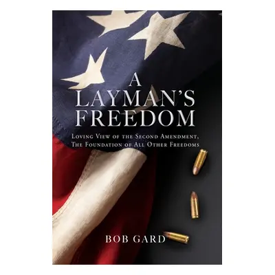 "A Layman's Freedom: Loving View of the Second Amendment, the Foundation of All Other Freedoms" 