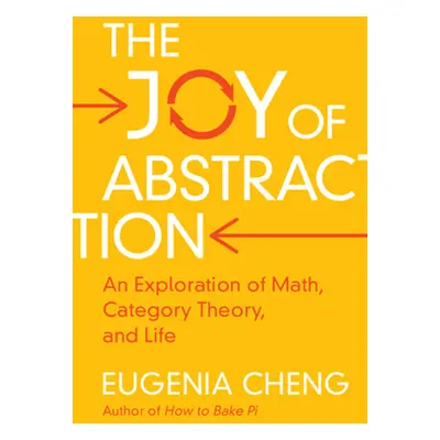 "The Joy of Abstraction: An Exploration of Math, Category Theory, and Life" - "" ("Cheng Eugenia