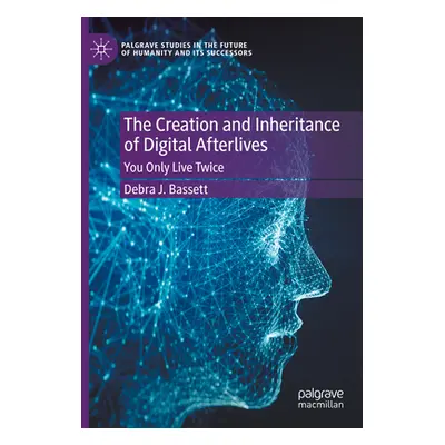 "The Creation and Inheritance of Digital Afterlives: You Only Live Twice" - "" ("Bassett Debra J