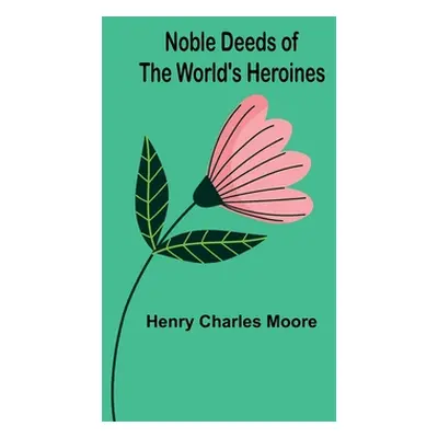 "Noble Deeds of the World's Heroines" - "" ("Charles Moore Henry")(Paperback)