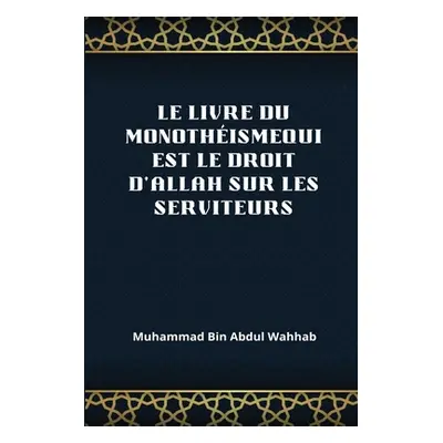 "Le Livre Du Monothismequi Est Le Droit d'Allah Sur Les Serviteurs" - "" ("Abd Al Wahhb Muhammad