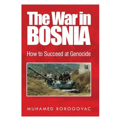 "The War in Bosnia: How to Succeed at Genocide" - "" ("Borogovac Muhamed")(Pevná vazba)