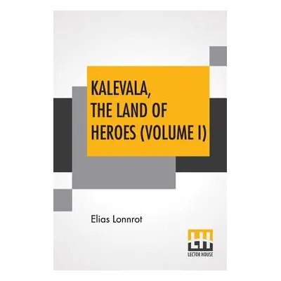 "Kalevala, The Land Of Heroes (Volume I): Translated By William Forsell Kirby; Edited By Ernest 