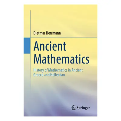 "Ancient Mathematics: History of Mathematics in Ancient Greece and Hellenism" - "" ("Herrmann Di