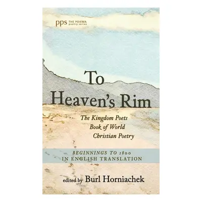 "To Heaven's Rim: The Kingdom Poets Book of World Christian Poetry, Beginnings to 1800, in Engli