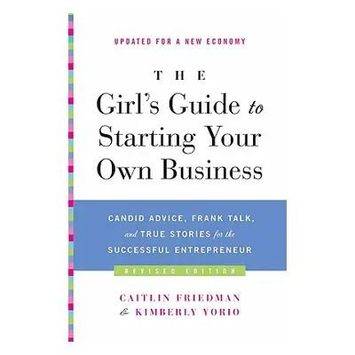 "The Girl's Guide to Starting Your Own Business: Candid Advice, Frank Talk, and True Stories for