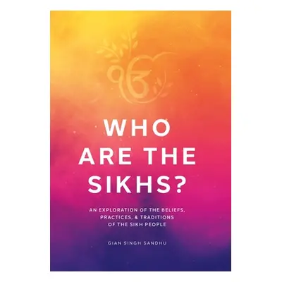 "Who Are the Sikhs?: An Exploration of the Beliefs, Practices, & Traditions of the Sikh People" 