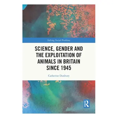 "Science, Gender and the Exploitation of Animals in Britain Since 1945" - "" ("Duxbury Catherine