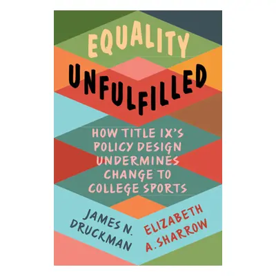 "Equality Unfulfilled: How Title IX's Policy Design Undermines Change to College Sports" - "" ("