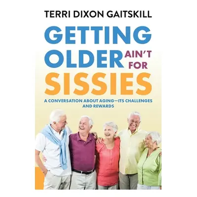 "Getting Older Ain't for Sissies: A Conversation About Aging- Its Challenges and Rewards" - "" (