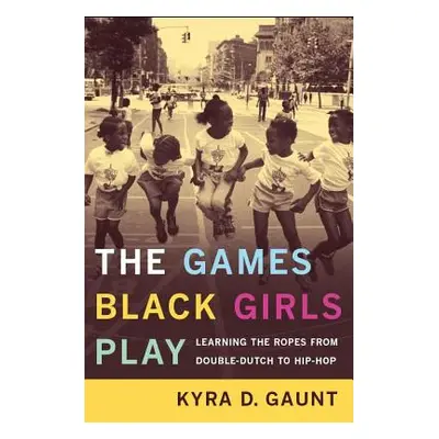 "The Games Black Girls Play: Learning the Ropes from Double-Dutch to Hip-Hop" - "" ("Gaunt Kyra 