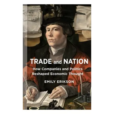 "Trade and Nation: How Companies and Politics Reshaped Economic Thought" - "" ("Erikson Emily")(