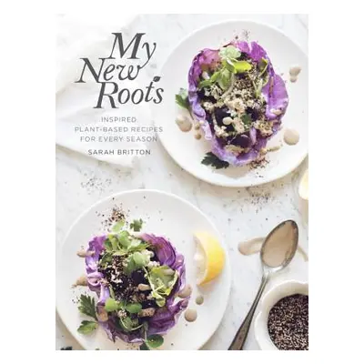 "My New Roots: Inspired Plant-Based Recipes for Every Season: A Cookbook" - "" ("Britton Sarah")