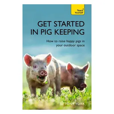 "Get Started in Pig Keeping: How to Raise Happy Pigs in Your Outdoor Space" - "" ("York Tony")(P