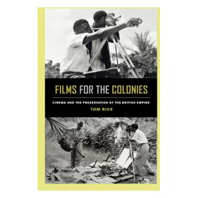 "Films for the Colonies: Cinema and the Preservation of the British Empire" - "" ("Rice Tom")(Pa