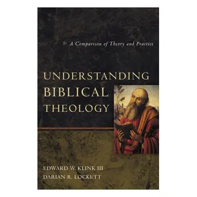 "Understanding Biblical Theology: A Comparison of Theory and Practice" - "" ("Klink III Edward W