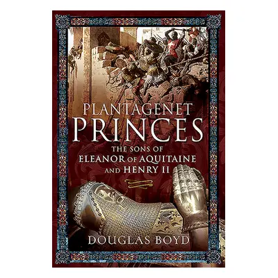 "Plantagenet Princes: The Sons of Eleanor of Aquitaine and Henry II" - "" ("Boyd Douglas")(Pevná