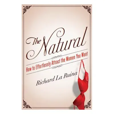 "The Natural: How to Effortlessly Attract the Women You Want" - "" ("La Ruina Richard")(Paperbac