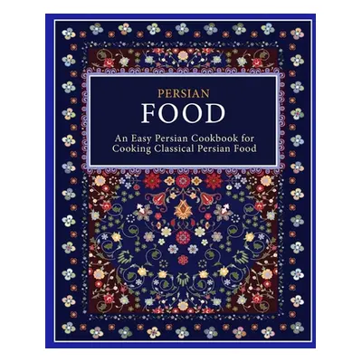 "Persian Food: An Easy Persian Cookbook for Cooking Classical Persian Food (2nd Edition)" - "" (