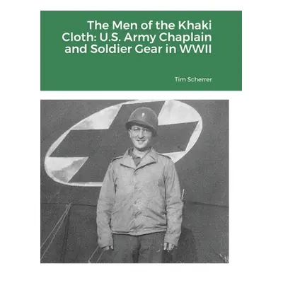 "The Men of the Khaki Cloth: U.S. Army Chaplain and Soldier Gear in WWII" - "" ("Scherrer Tim")(