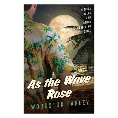 "As The Wave Rose: Florida Stories and Other Wandering Tales" - "" ("Farley Woodstok")(Paperback