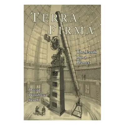 "Terra Firma: The Earth Not a Planet, Proved from Scripture, Reason, and Fact" - "" ("Scott Davi