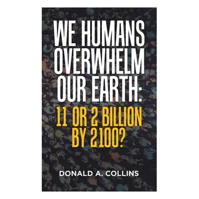 "We Humans Overwhelm Our Earth: 11 or 2 Billion by 2100?" - "" ("Collins Donald A.")(Paperback)