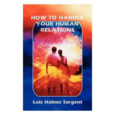 "How to Handle Your Human Relations" - "" ("Sargent Lois Haines")(Paperback)