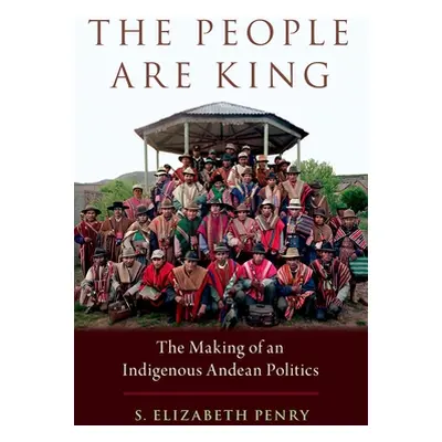 "The People Are King: The Making of an Indigenous Andean Politics" - "" ("Penry S. Elizabeth")(P