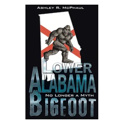 "Lower Alabama Bigfoot: No Longer a Myth" - "" ("McPhaul Ashley R.")(Pevná vazba)