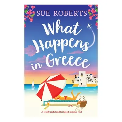 "What Happens in Greece: A totally joyful and feel-good summer read" - "" ("Roberts Sue")(Paperb