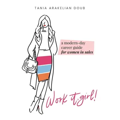 "Work It, Girl!: A Modern-Day Career Guide for Women in Sales" - "" ("Doub Tania Arakelian")(Pev