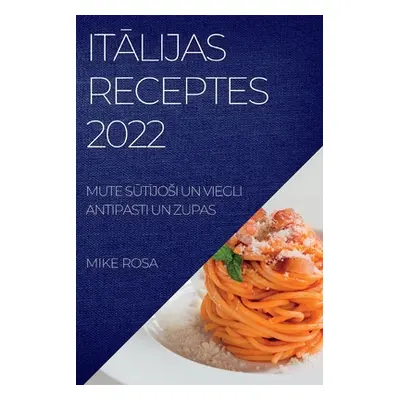 "ItĀlijas Receptes 2022: Mute SŪtĪjosi Un Viegli Antipasti Un Zupas" - "" ("Rosa Mike")(Paperbac