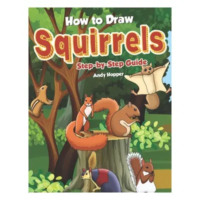 "How to Draw Squirrels Step-by-Step Guide: Best Squirrel Drawing Book for You and Your Kids" - "