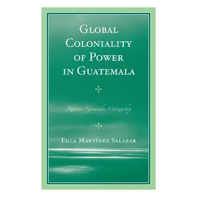 "Global Coloniality of Power in Guatemala: Racism, Genocide, Citizenship" - "" ("Martnez Salazar